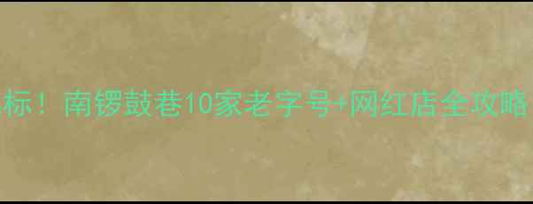 图片 北京必吃美食地标！南锣鼓巷10家老字号+网红店全攻略（附免费路线）