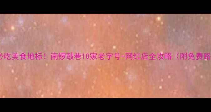 图片 北京必吃美食地标！南锣鼓巷10家老字号+网红店全攻略（附免费路线）1