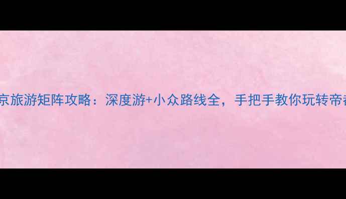 图片 北京旅游矩阵攻略：深度游+小众路线全，手把手教你玩转帝都2