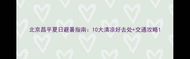 图片 北京昌平夏日避暑指南：10大清凉好去处+交通攻略1