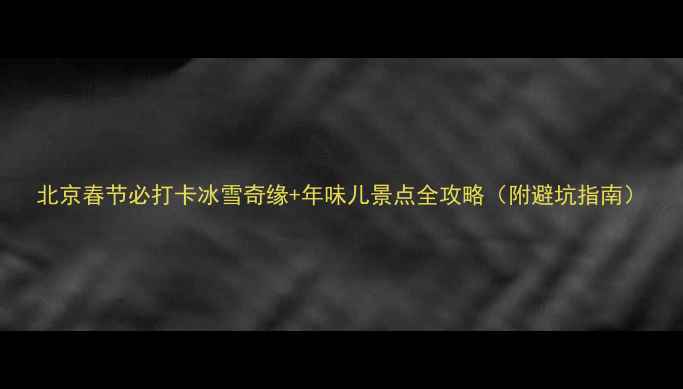 图片 北京春节必打卡冰雪奇缘+年味儿景点全攻略（附避坑指南）