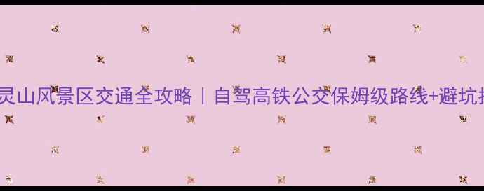 图片 北京灵山风景区交通全攻略｜自驾高铁公交保姆级路线+避坑指南1