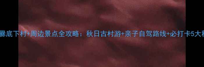图片 北京爨底下村+周边景点全攻略：秋日古村游+亲子自驾路线+必打卡5大秘境1