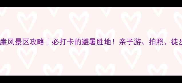 图片 北京百丈崖风景区攻略｜必打卡的避暑胜地！亲子游、拍照、徒步全攻略2