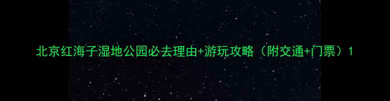 图片 北京红海子湿地公园必去理由+游玩攻略（附交通+门票）1