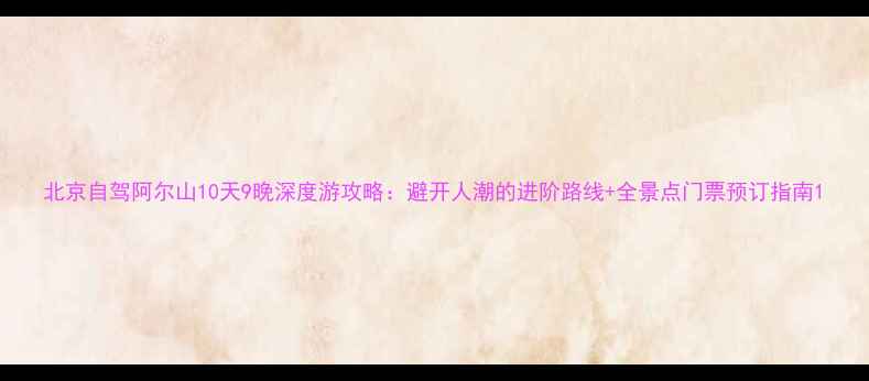 图片 北京自驾阿尔山10天9晚深度游攻略：避开人潮的进阶路线+全景点门票预订指南1