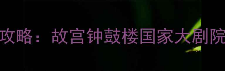 图片 北京西城区必去景点全攻略：故宫钟鼓楼国家大剧院深度游+美食打卡指南1