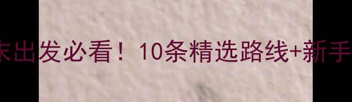 图片 北京近郊自驾游攻略：周末出发必看！10条精选路线+新手避坑指南（附详细行程）2