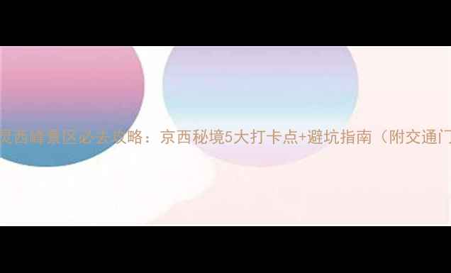 图片 北京雾灵西峰景区必去攻略：京西秘境5大打卡点+避坑指南（附交通门票全）