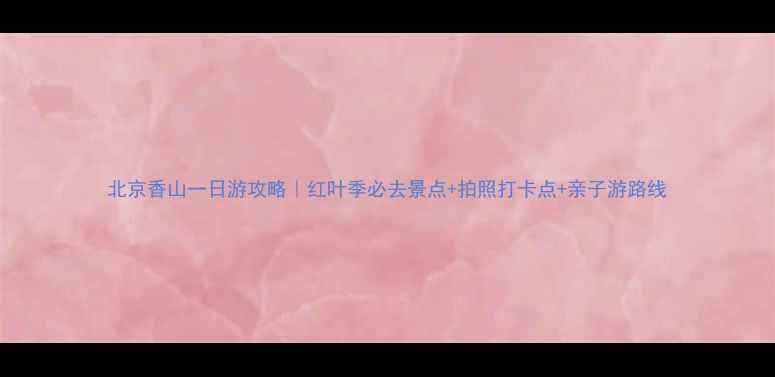 图片 北京香山一日游攻略｜红叶季必去景点+拍照打卡点+亲子游路线