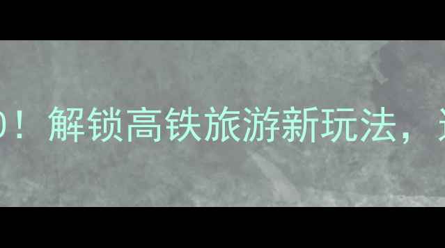 图片 北京高铁2小时圈必去景点TOP10！解锁高铁旅游新玩法，这份攻略让你高效打卡京郊秘境