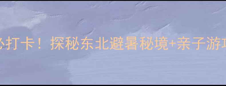 图片 北山国家森林公园扎龙沟景区必打卡！探秘东北避暑秘境+亲子游攻略（附最新门票+交通指南）1