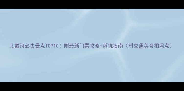图片 北戴河必去景点TOP10！附最新门票攻略+避坑指南（附交通美食拍照点）