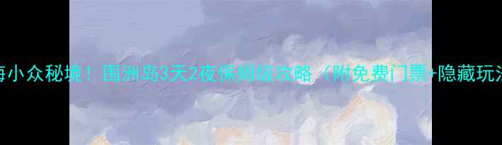 图片 北海小众秘境！围洲岛3天2夜保姆级攻略（附免费门票+隐藏玩法）