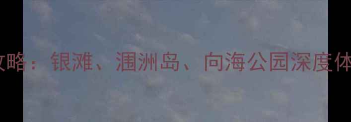 图片 北海必游景点全攻略：银滩、涠洲岛、向海公园深度体验+最新旅游指南