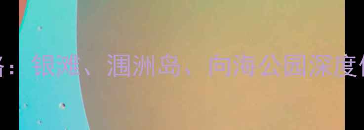 图片 北海必游景点全攻略：银滩、涠洲岛、向海公园深度体验+最新旅游指南1