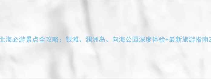 图片 北海必游景点全攻略：银滩、涠洲岛、向海公园深度体验+最新旅游指南2