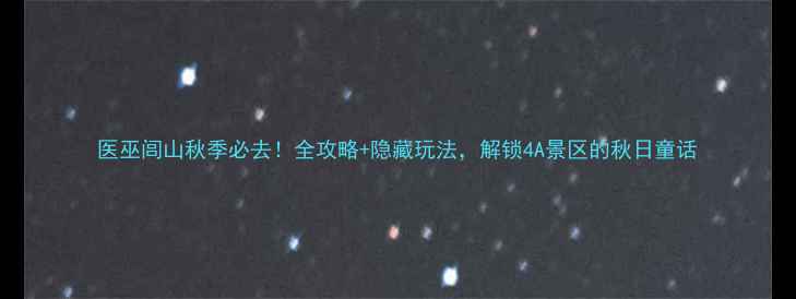图片 医巫闾山秋季必去！全攻略+隐藏玩法，解锁4A景区的秋日童话