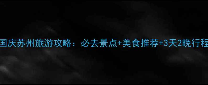 图片 十一国庆苏州旅游攻略：必去景点+美食推荐+3天2晚行程规划