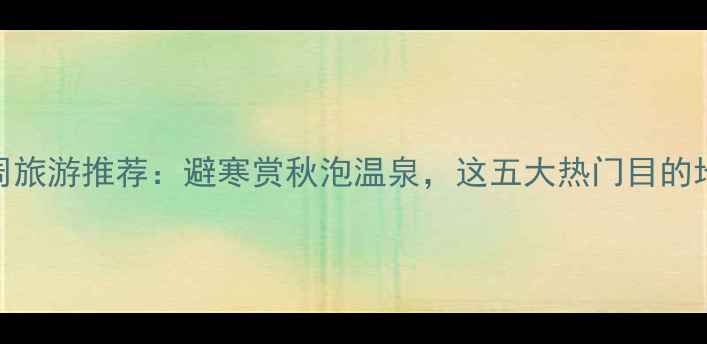 图片 十一黄金周旅游推荐：避寒赏秋泡温泉，这五大热门目的地不容错过