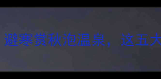 图片 十一黄金周旅游推荐：避寒赏秋泡温泉，这五大热门目的地不容错过2