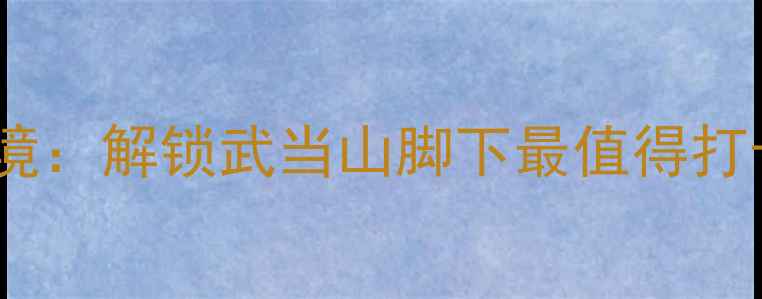 图片 十堰必去十大秘境：解锁武当山脚下最值得打卡的深度游攻略1