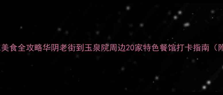图片 华山景区必吃美食全攻略华阴老街到玉泉院周边20家特色餐馆打卡指南（附隐藏菜单）1