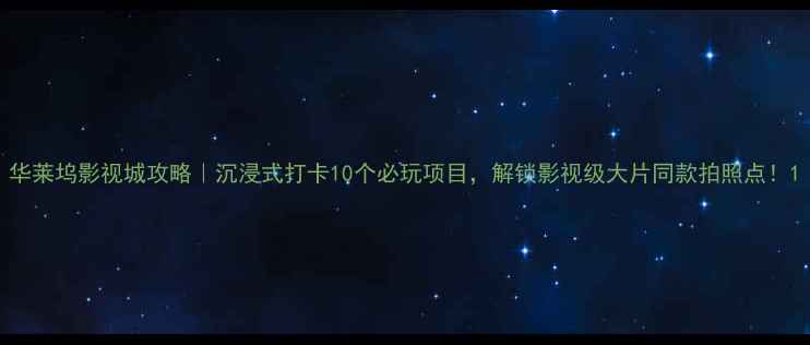 图片 华莱坞影视城攻略｜沉浸式打卡10个必玩项目，解锁影视级大片同款拍照点！1