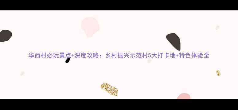 图片 华西村必玩景点+深度攻略：乡村振兴示范村5大打卡地+特色体验全