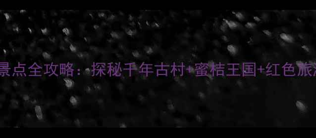 图片 南丰必去景点全攻略：探秘千年古村+蜜桔王国+红色旅游深度游2