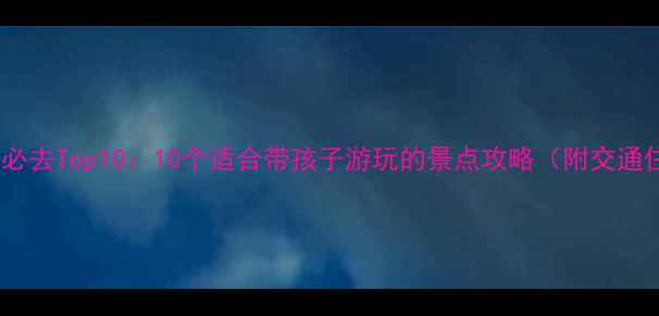 图片 南京亲子游必去Top10：10个适合带孩子游玩的景点攻略（附交通住宿建议）1