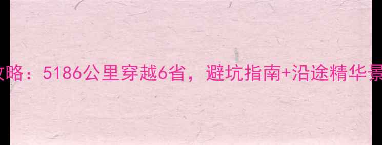 图片 南京到重庆自驾游全攻略：5186公里穿越6省，避坑指南+沿途精华景点，新手老手必看！2