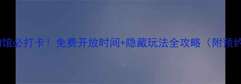 图片 南京博物馆必打卡！免费开放时间+隐藏玩法全攻略（附预约指南）1