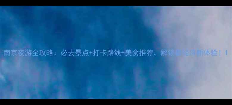 图片 南京夜游全攻略：必去景点+打卡路线+美食推荐，解锁夜经济新体验！1