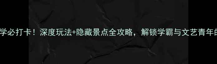 图片 南京大学必打卡！深度玩法+隐藏景点全攻略，解锁学霸与文艺青年的双重1