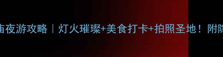 图片 南京夫子庙夜游攻略｜灯火璀璨+美食打卡+拍照圣地！附隐藏玩法🔥