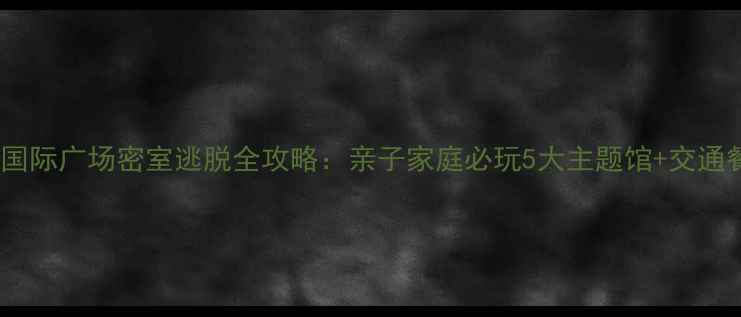 图片 南京明发国际广场密室逃脱全攻略：亲子家庭必玩5大主题馆+交通餐饮指南1