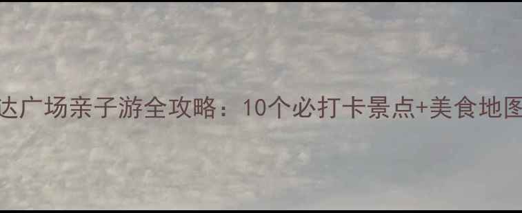 图片 南京河西万达广场亲子游全攻略：10个必打卡景点+美食地图+交通指南2