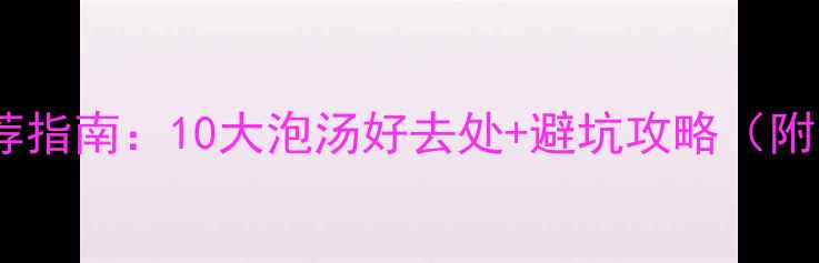 图片 南京洗浴中心推荐指南：10大泡汤好去处+避坑攻略（附最新消费清单）2