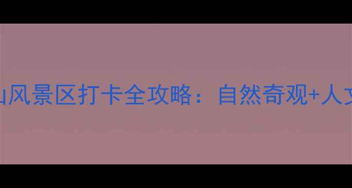 图片 南充必去秘境！西山风景区打卡全攻略：自然奇观+人文历史+亲子游攻略2