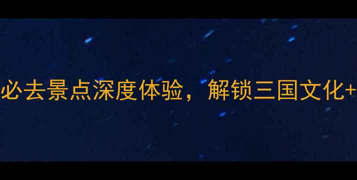 图片 南充旅游攻略：5大必去景点深度体验，解锁三国文化+山水风光+美食之旅