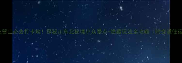 图片 南充营山必去打卡地！探秘川东北秘境小众景点+隐藏玩法全攻略（附交通住宿）1