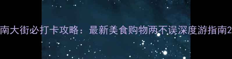 图片 南大街必打卡攻略：最新美食购物两不误深度游指南2