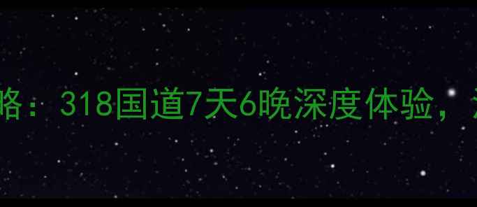 图片 南宁成都自驾游攻略：318国道7天6晚深度体验，沿途必打卡景点全1