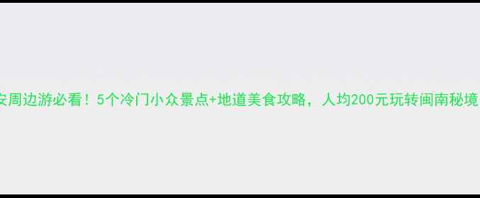 图片 南安周边游必看！5个冷门小众景点+地道美食攻略，人均200元玩转闽南秘境！2