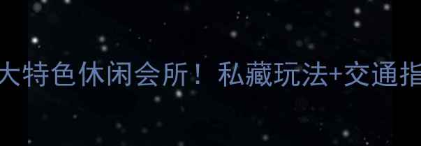 图片 南康必打卡的5大特色休闲会所！私藏玩法+交通指南+拍照攻略全