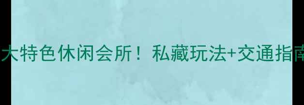 图片 南康必打卡的5大特色休闲会所！私藏玩法+交通指南+拍照攻略全2