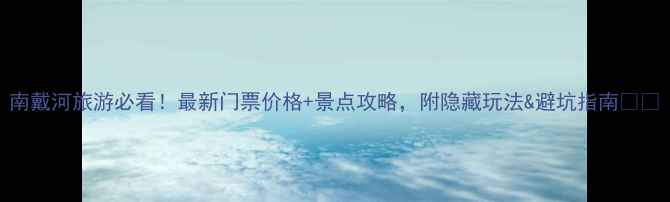 图片 南戴河旅游必看！最新门票价格+景点攻略，附隐藏玩法&避坑指南🏖️