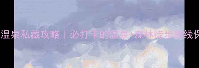 图片 南昆山云顶温泉私藏攻略｜必打卡的温泉+森林徒步路线保姆级指南1