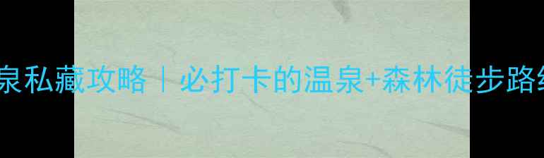 图片 南昆山云顶温泉私藏攻略｜必打卡的温泉+森林徒步路线保姆级指南2